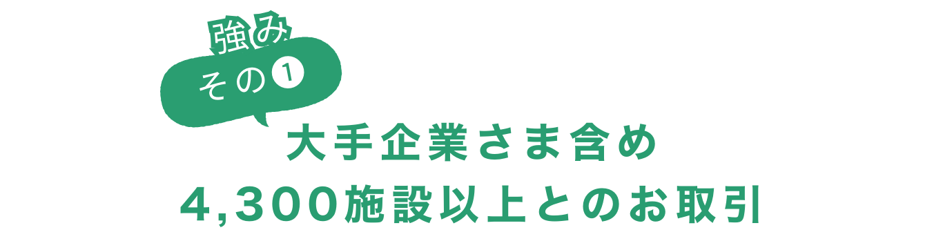 強みその①大手企業さま含め4,300施設以上とのお取引